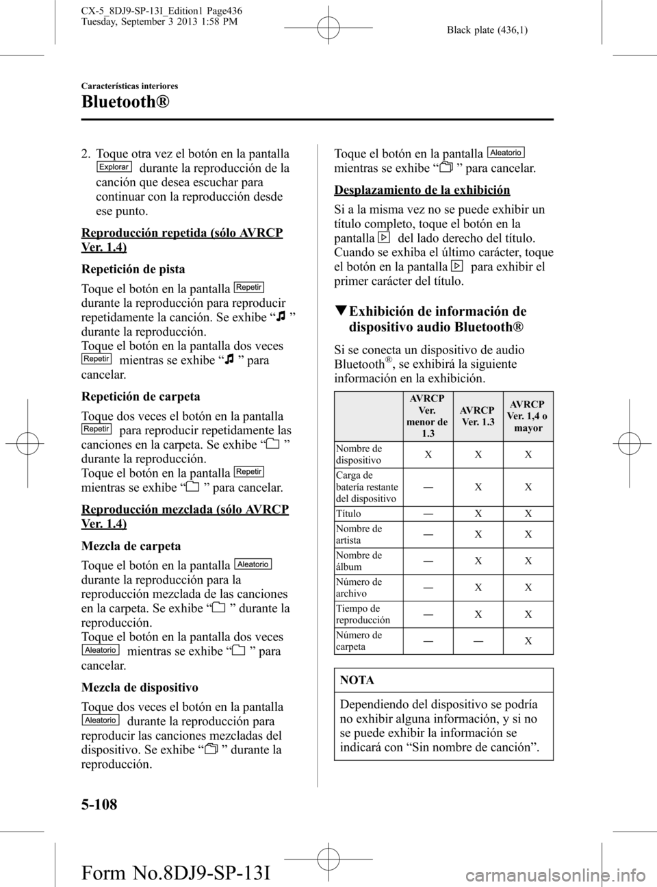MAZDA MODEL CX-5 2014  Manual del propietario (in Spanish) Black plate (436,1)
2. Toque otra vez el botón en la pantalla
durante la reproducción de la
canción que desea escuchar para
continuar con la reproducción desde
ese punto.
Reproducción repetida (s