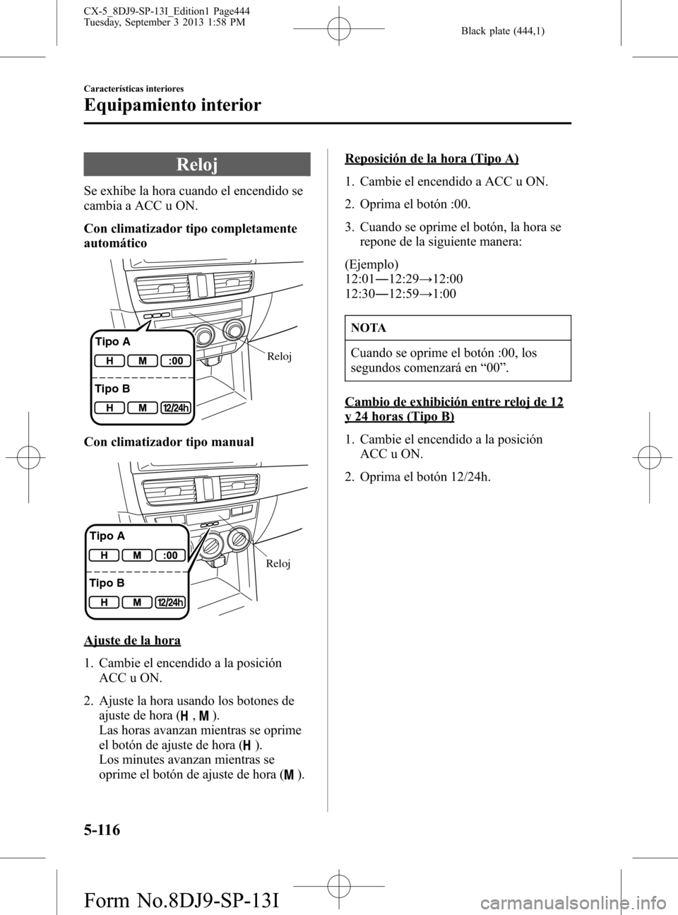 MAZDA MODEL CX-5 2014  Manual del propietario (in Spanish) Black plate (444,1)
Reloj
Se exhibe la hora cuando el encendido se
cambia a ACC u ON.
Con climatizador tipo completamente
automático
Reloj Tipo A
Tipo B
Con climatizador tipo manual
Reloj Tipo A
Tipo