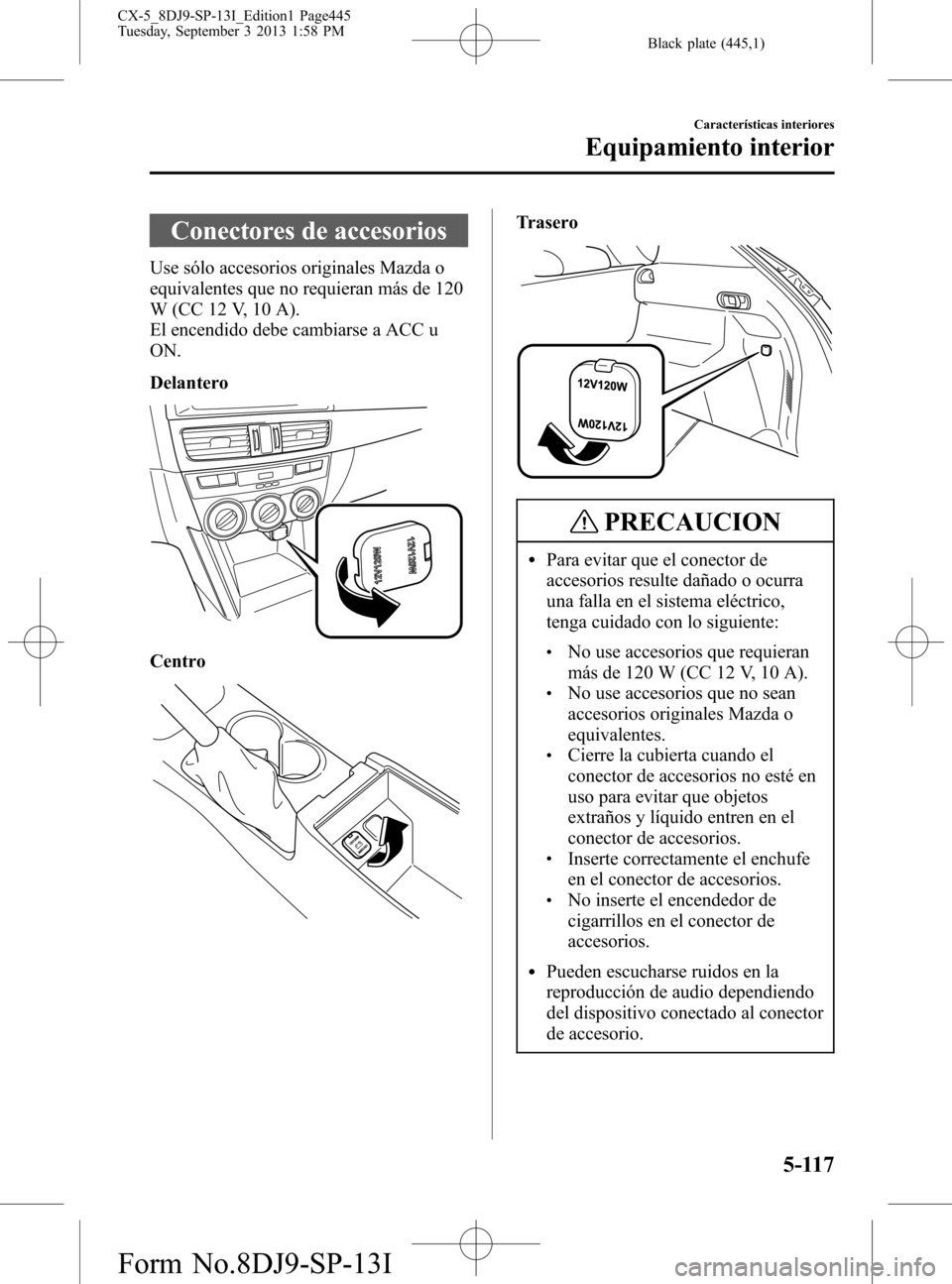 MAZDA MODEL CX-5 2014  Manual del propietario (in Spanish) Black plate (445,1)
Conectores de accesorios
Use sólo accesorios originales Mazda o
equivalentes que no requieran más de 120
W (CC 12 V, 10 A).
El encendido debe cambiarse a ACC u
ON.
Delantero
Cent