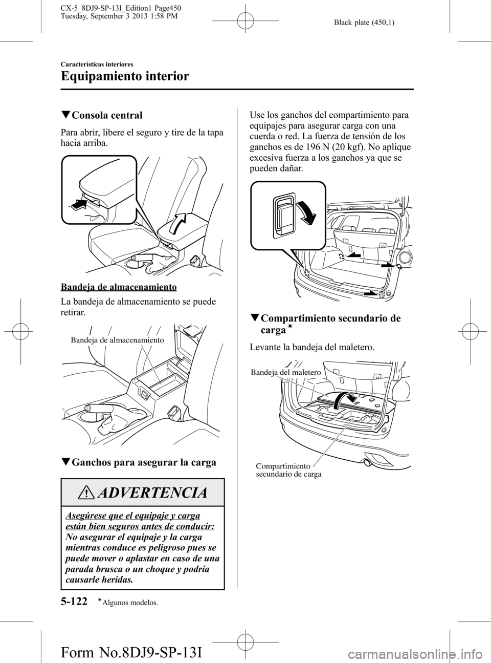 MAZDA MODEL CX-5 2014  Manual del propietario (in Spanish) Black plate (450,1)
qConsola central
Para abrir, libere el seguro y tire de la tapa
hacia arriba.
Bandeja de almacenamiento
La bandeja de almacenamiento se puede
retirar.
Bandeja de almacenamiento
qGa