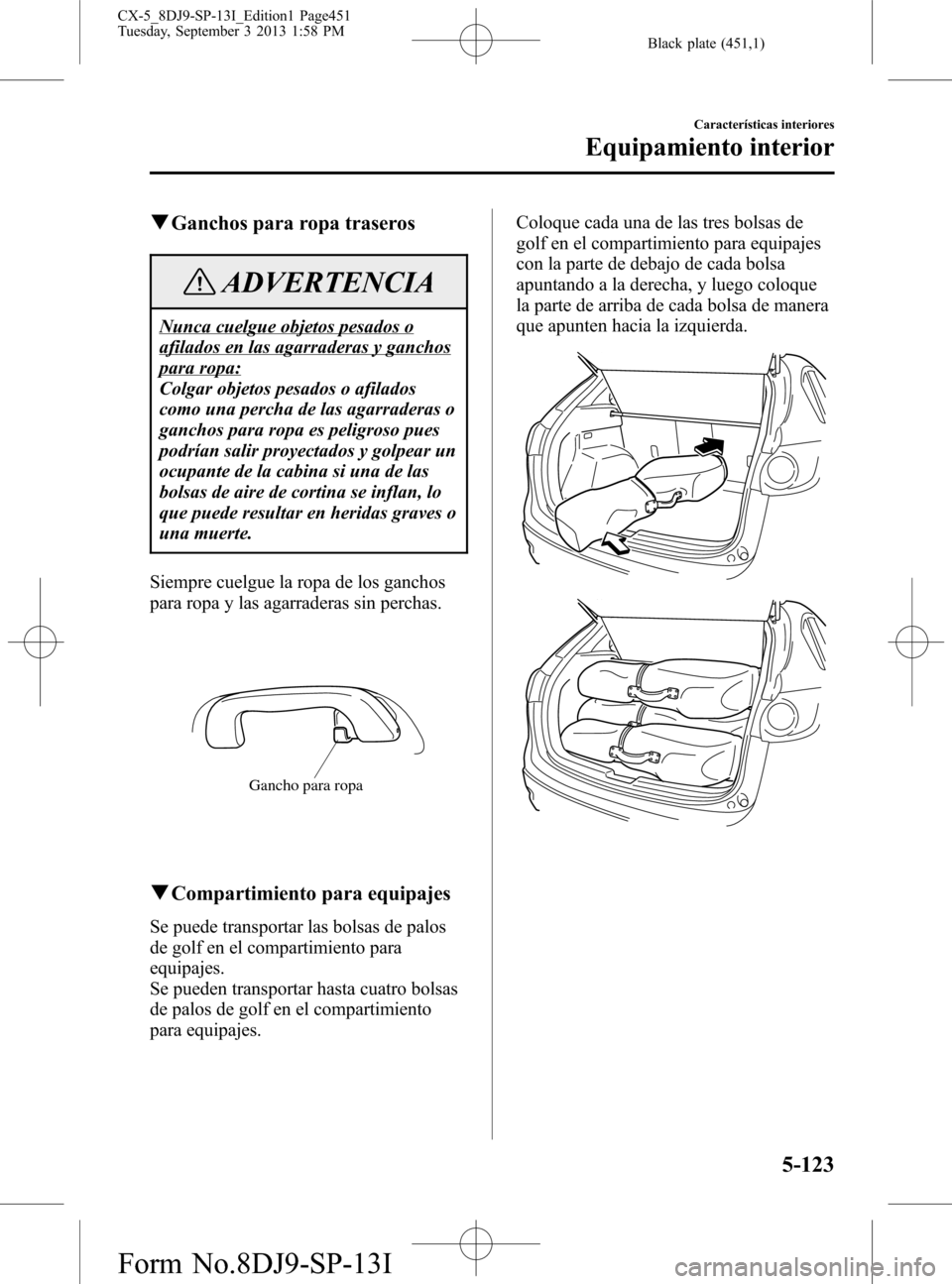 MAZDA MODEL CX-5 2014  Manual del propietario (in Spanish) Black plate (451,1)
qGanchos para ropa traseros
ADVERTENCIA
Nunca cuelgue objetos pesados o
afilados en las agarraderas y ganchos
para ropa:
Colgar objetos pesados o afilados
como una percha de las ag