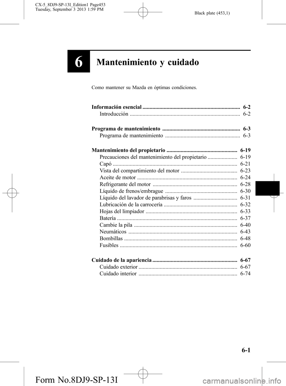 MAZDA MODEL CX-5 2014  Manual del propietario (in Spanish) Black plate (453,1)
6Mantenimiento y cuidado
Como mantener su Mazda en óptimas condiciones.
Información esencial ..................................................................... 6-2
Introducci