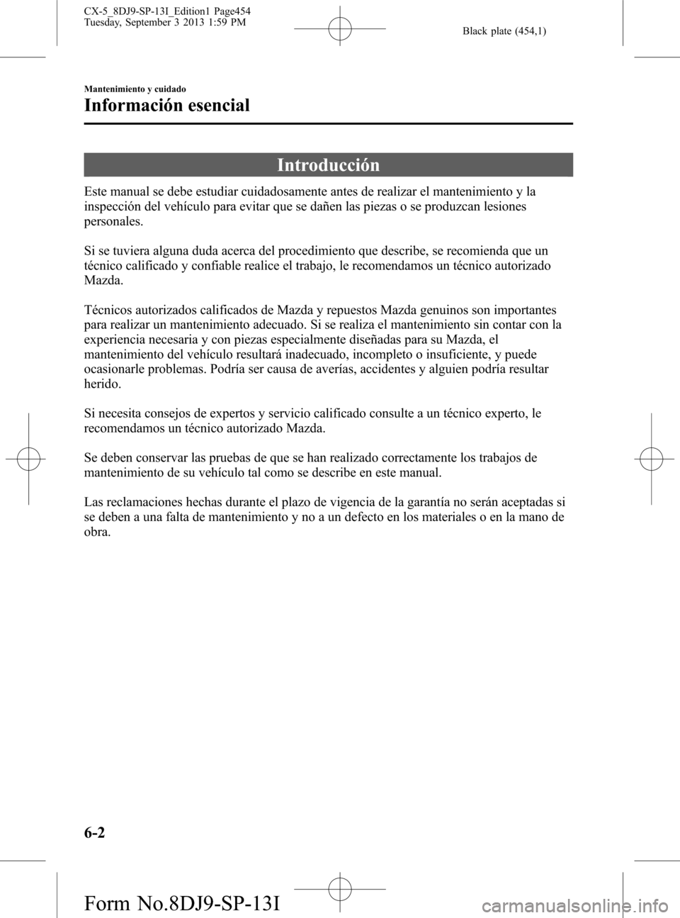 MAZDA MODEL CX-5 2014  Manual del propietario (in Spanish) Black plate (454,1)
Introducción
Este manual se debe estudiar cuidadosamente antes de realizar el mantenimiento y la
inspección del vehículo para evitar que se dañen las piezas o se produzcan lesi