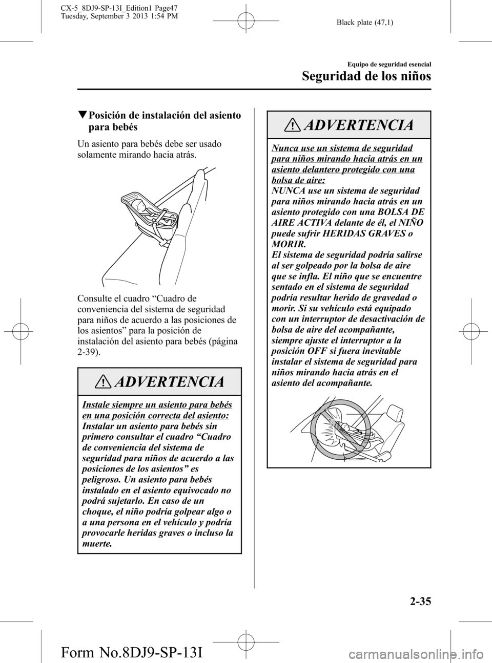 MAZDA MODEL CX-5 2014 Manual del propietario (in Spanish) Black plate (47,1)
qPosición de instalación del asiento
para bebés
Un asiento para bebés debe ser usado
solamente mirando hacia atrás.
Consulte el cuadro“Cuadro de
conveniencia del sistema de s MAZDA MODEL CX-5 2014 Manual del propietario (in Spanish) Black plate (47,1)
qPosición de instalación del asiento
para bebés
Un asiento para bebés debe ser usado
solamente mirando hacia atrás.
Consulte el cuadro“Cuadro de
conveniencia del sistema de s