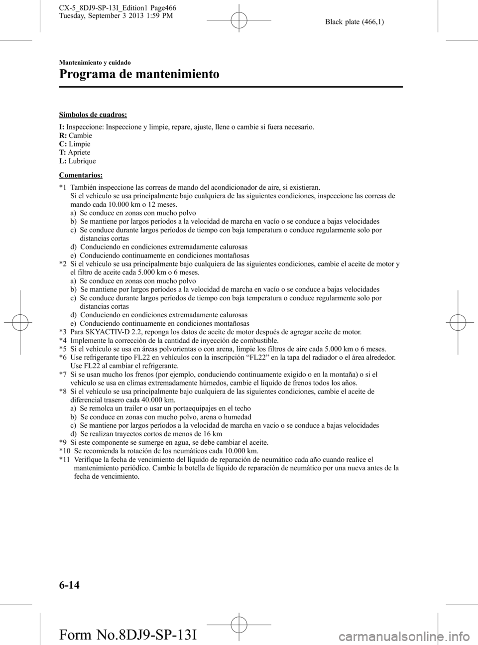 MAZDA MODEL CX-5 2014  Manual del propietario (in Spanish) Black plate (466,1)
Símbolos de cuadros:
I:Inspeccione: Inspeccione y limpie, repare, ajuste, llene o cambie si fuera necesario.
R:Cambie
C:Limpie
T:Apriete
L:Lubrique
Comentarios:
*1 También inspec