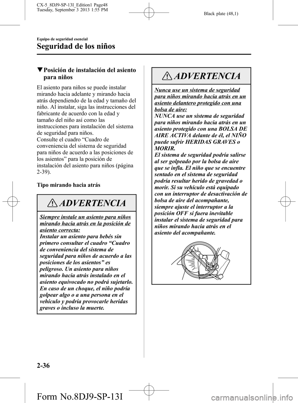 MAZDA MODEL CX-5 2014 Manual del propietario (in Spanish) Black plate (48,1)
qPosición de instalación del asiento
para niños
El asiento para niños se puede instalar
mirando hacia adelante y mirando hacia
atrás dependiendo de la edad y tamaño del
niño. MAZDA MODEL CX-5 2014 Manual del propietario (in Spanish) Black plate (48,1)
qPosición de instalación del asiento
para niños
El asiento para niños se puede instalar
mirando hacia adelante y mirando hacia
atrás dependiendo de la edad y tamaño del
niño.