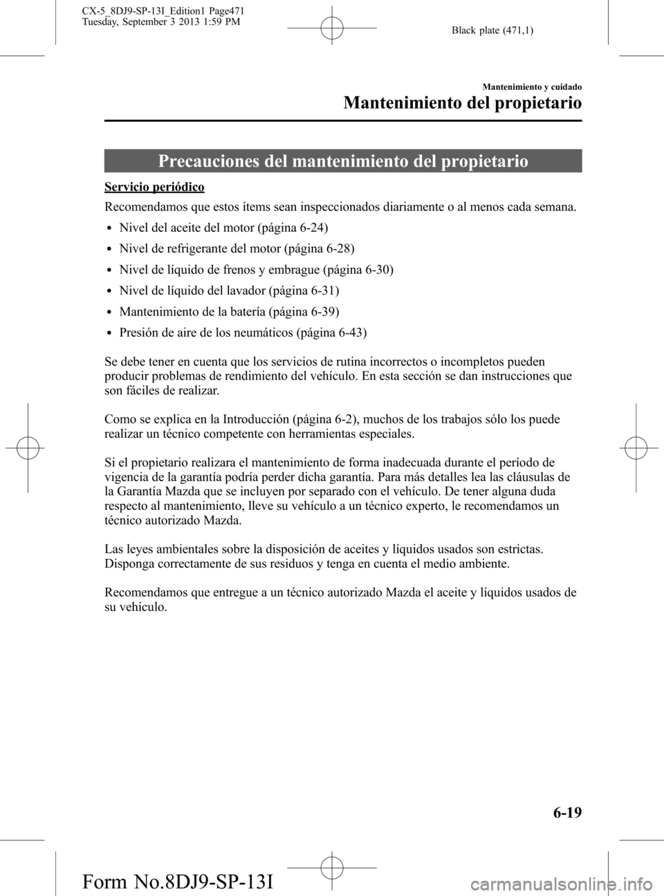 MAZDA MODEL CX-5 2014  Manual del propietario (in Spanish) Black plate (471,1)
Precauciones del mantenimiento del propietario
Servicio periódico
Recomendamos que estos ítems sean inspeccionados diariamente o al menos cada semana.
lNivel del aceite del motor