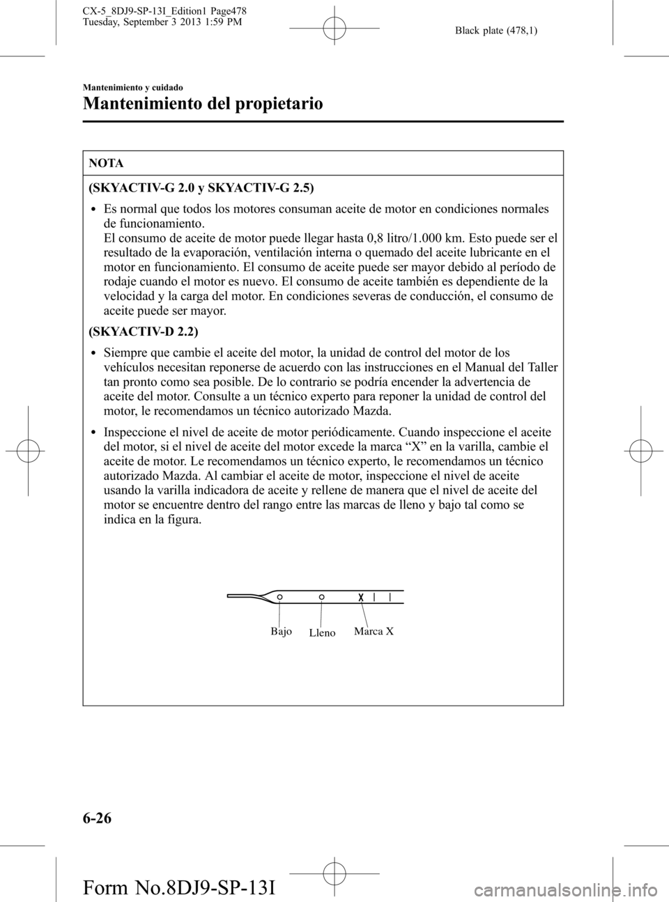 MAZDA MODEL CX-5 2014  Manual del propietario (in Spanish) Black plate (478,1)
NOTA
(SKYACTIV-G 2.0 y SKYACTIV-G 2.5)
lEs normal que todos los motores consuman aceite de motor en condiciones normales
de funcionamiento.
El consumo de aceite de motor puede lleg