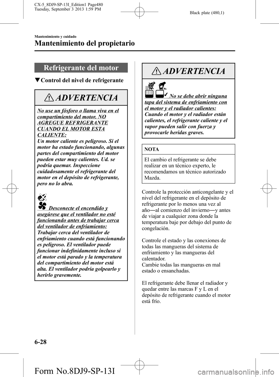MAZDA MODEL CX-5 2014  Manual del propietario (in Spanish) Black plate (480,1)
Refrigerante del motor
qControl del nivel de refrigerante
ADVERTENCIA
No use un fósforo o llama viva en el
compartimiento del motor. NO
AGREGUE REFRIGERANTE
CUANDO EL MOTOR ESTA
C