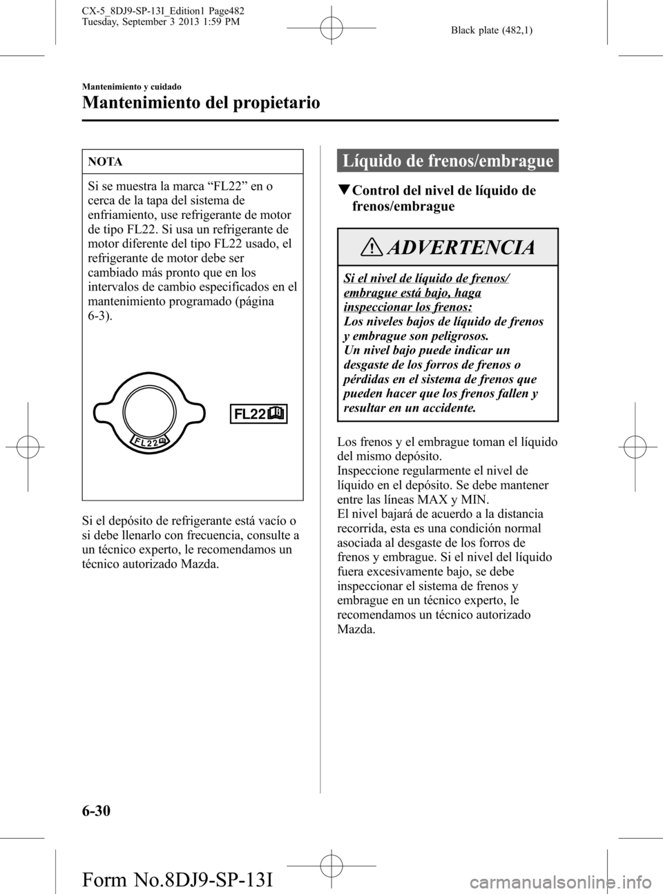MAZDA MODEL CX-5 2014  Manual del propietario (in Spanish) Black plate (482,1)
NOTA
Si se muestra la marca“FL22”en o
cerca de la tapa del sistema de
enfriamiento, use refrigerante de motor
de tipo FL22. Si usa un refrigerante de
motor diferente del tipo F