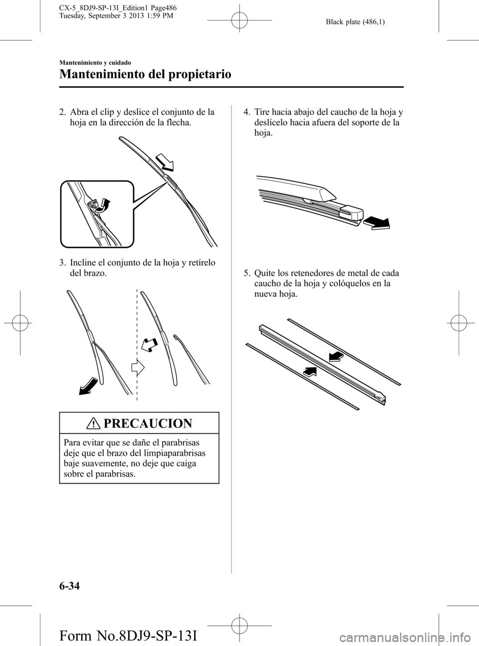 MAZDA MODEL CX-5 2014  Manual del propietario (in Spanish) Black plate (486,1)
2. Abra el clip y deslice el conjunto de la
hoja en la dirección de la flecha.
3. Incline el conjunto de la hoja y retírelo
del brazo.
PRECAUCION
Para evitar que se dañe el para
