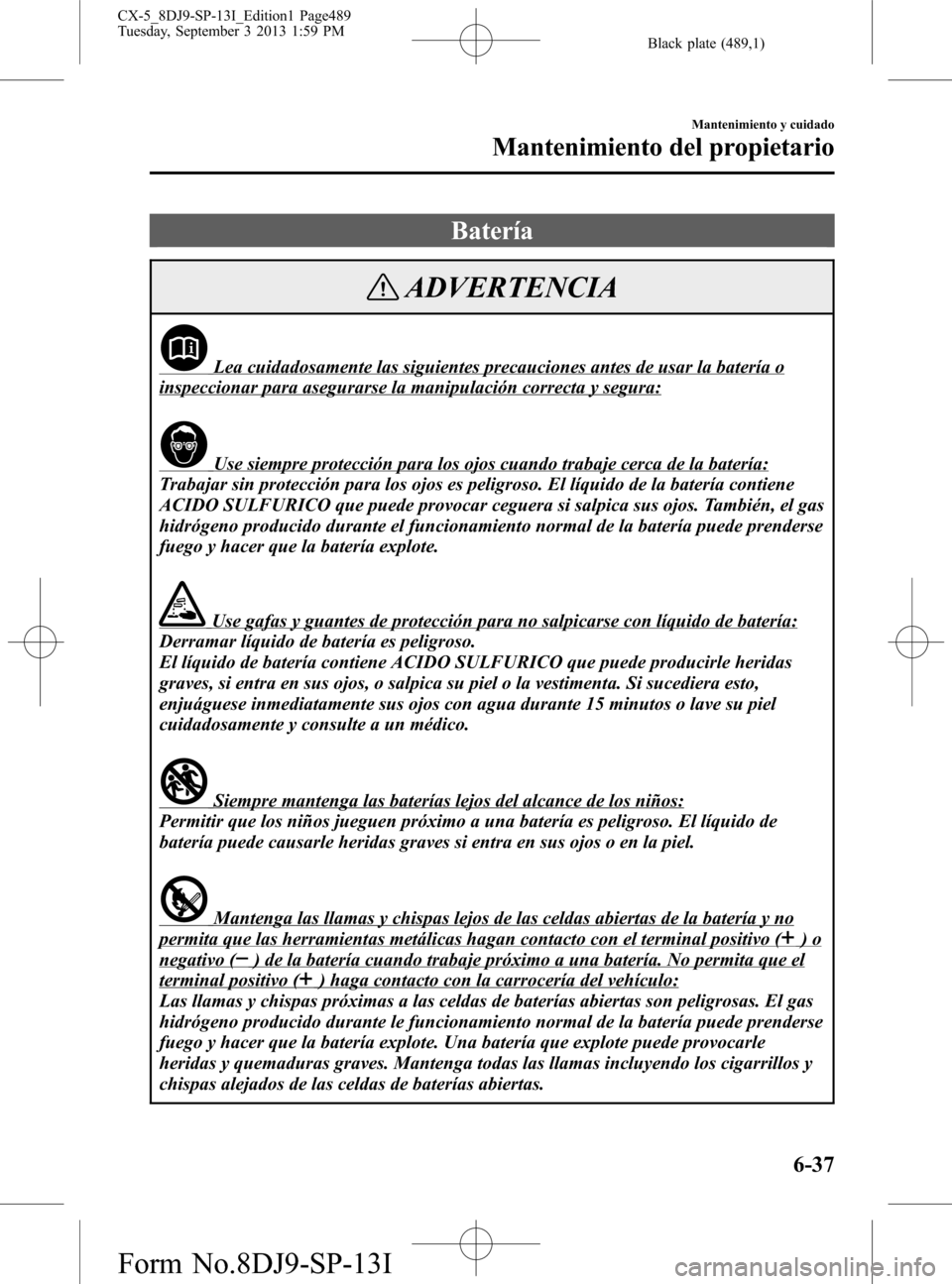 MAZDA MODEL CX-5 2014  Manual del propietario (in Spanish) Black plate (489,1)
Batería
ADVERTENCIA
Lea cuidadosamente las siguientes precauciones antes de usar la batería o
inspeccionar para asegurarse la manipulación correcta y segura:
Use siempre protecc