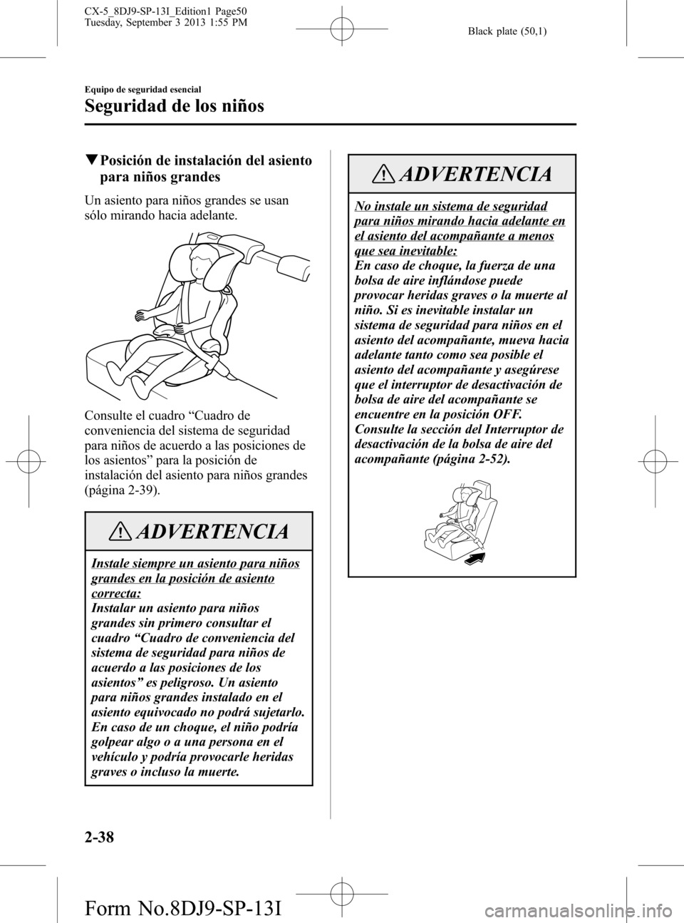 MAZDA MODEL CX-5 2014 Manual del propietario (in Spanish) Black plate (50,1)
qPosición de instalación del asiento
para niños grandes
Un asiento para niños grandes se usan
sólo mirando hacia adelante.
Consulte el cuadro“Cuadro de
conveniencia del siste MAZDA MODEL CX-5 2014 Manual del propietario (in Spanish) Black plate (50,1)
qPosición de instalación del asiento
para niños grandes
Un asiento para niños grandes se usan
sólo mirando hacia adelante.
Consulte el cuadro“Cuadro de
conveniencia del siste