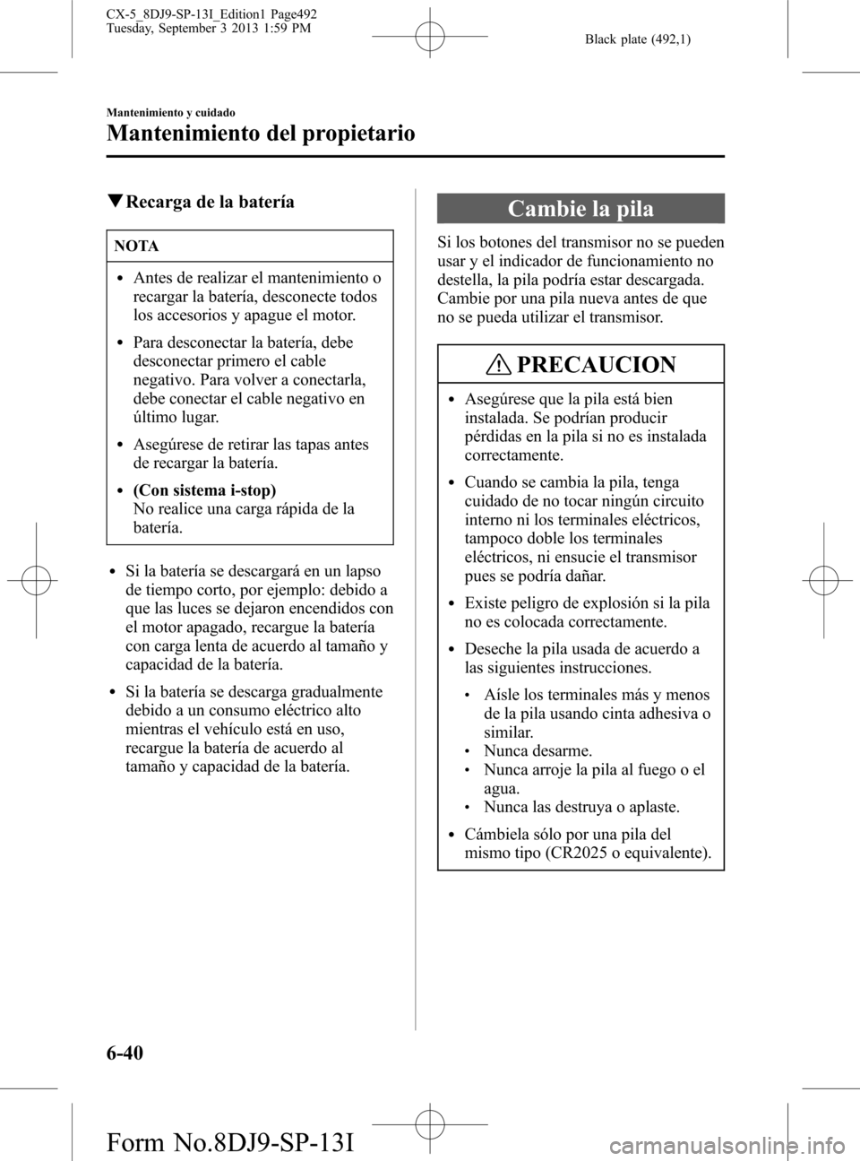 MAZDA MODEL CX-5 2014  Manual del propietario (in Spanish) Black plate (492,1)
qRecarga de la batería
NOTA
lAntes de realizar el mantenimiento o
recargar la batería, desconecte todos
los accesorios y apague el motor.
lPara desconectar la batería, debe
desc