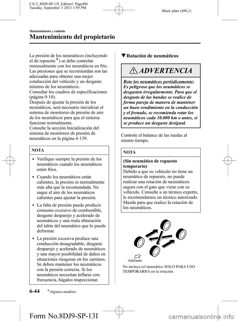 MAZDA MODEL CX-5 2014  Manual del propietario (in Spanish) Black plate (496,1)
La presión de los neumáticos (incluyendo
el de repuestoí) se debe controlar
mensualmente con los neumáticos en frío.
Las presiones que se recomiendan son las
adecuadas para ob