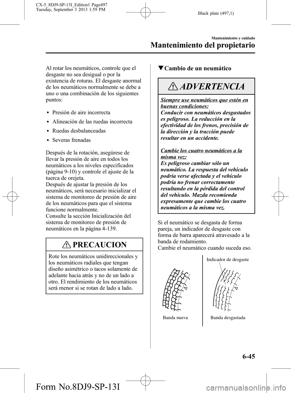 MAZDA MODEL CX-5 2014  Manual del propietario (in Spanish) Black plate (497,1)
Al rotar los neumáticos, controle que el
desgaste no sea desigual o por la
existencia de roturas. El desgaste anormal
de los neumáticos normalmente se debe a
uno o una combinaci