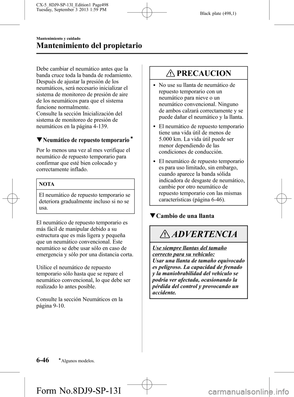 MAZDA MODEL CX-5 2014  Manual del propietario (in Spanish) Black plate (498,1)
Debe cambiar el neumático antes que la
banda cruce toda la banda de rodamiento.
Después de ajustar la presión de los
neumáticos, será necesario inicializar el
sistema de monit