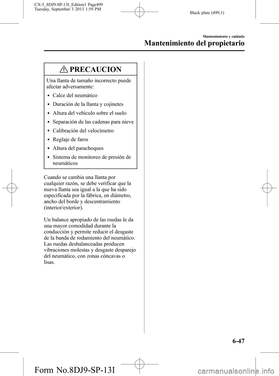 MAZDA MODEL CX-5 2014  Manual del propietario (in Spanish) Black plate (499,1)
PRECAUCION
Una llanta de tamaño incorrecto puede
afectar adversamente:
lCalce del neumático
lDuración de la llanta y cojinetes
lAltura del vehículo sobre el suelo
lSeparación 