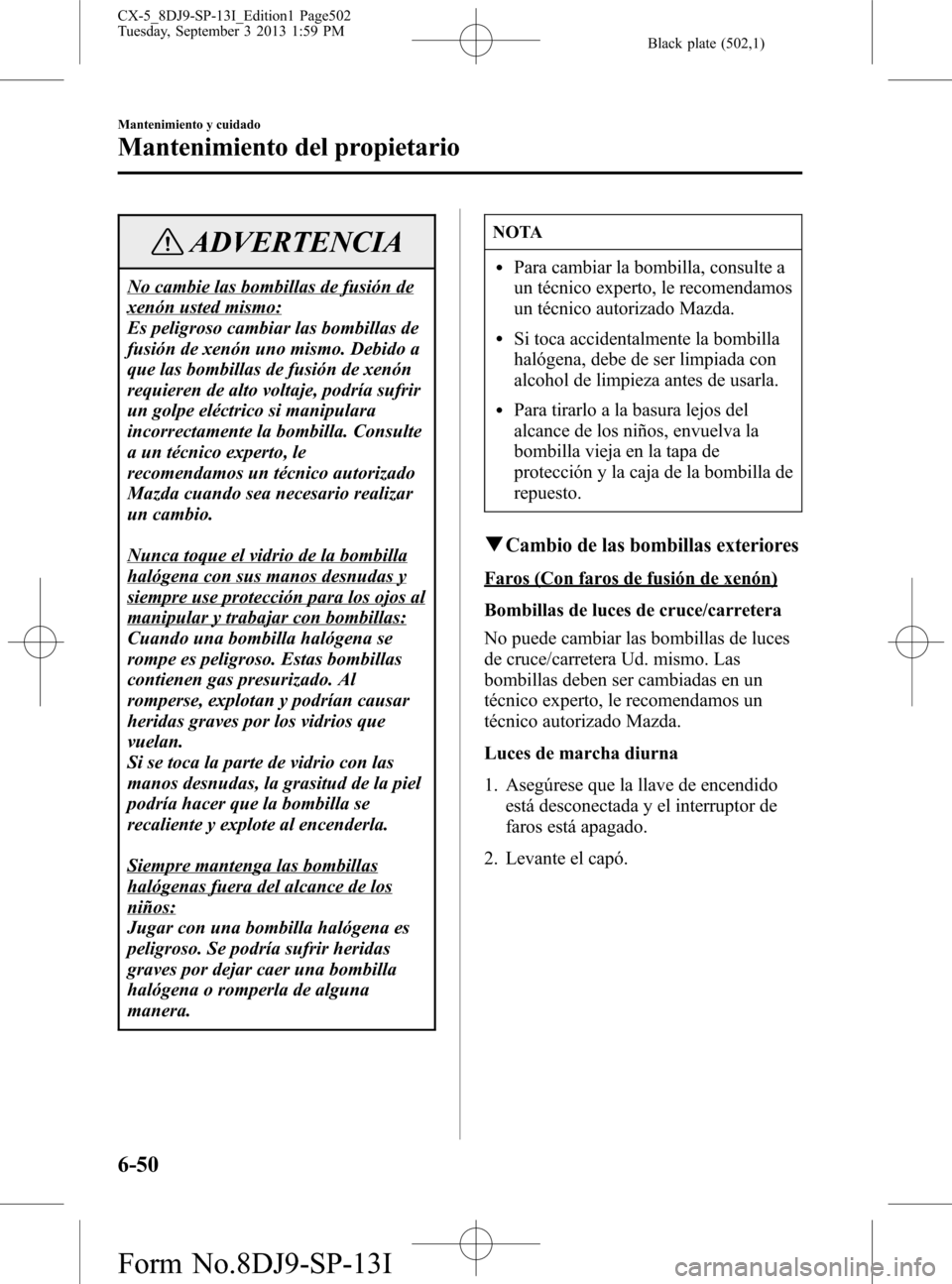 MAZDA MODEL CX-5 2014  Manual del propietario (in Spanish) Black plate (502,1)
ADVERTENCIA
No cambie las bombillas de fusión de
xenón usted mismo:
Es peligroso cambiar las bombillas de
fusión de xenón uno mismo. Debido a
que las bombillas de fusión de xe