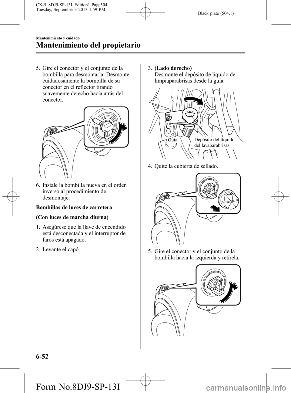 MAZDA MODEL CX-5 2014  Manual del propietario (in Spanish) Black plate (504,1)
5. Gire el conector y el conjunto de la
bombilla para desmontarla. Desmonte
cuidadosamente la bombilla de su
conector en el reflector tirando
suavemente derecho hacia atrás del
co