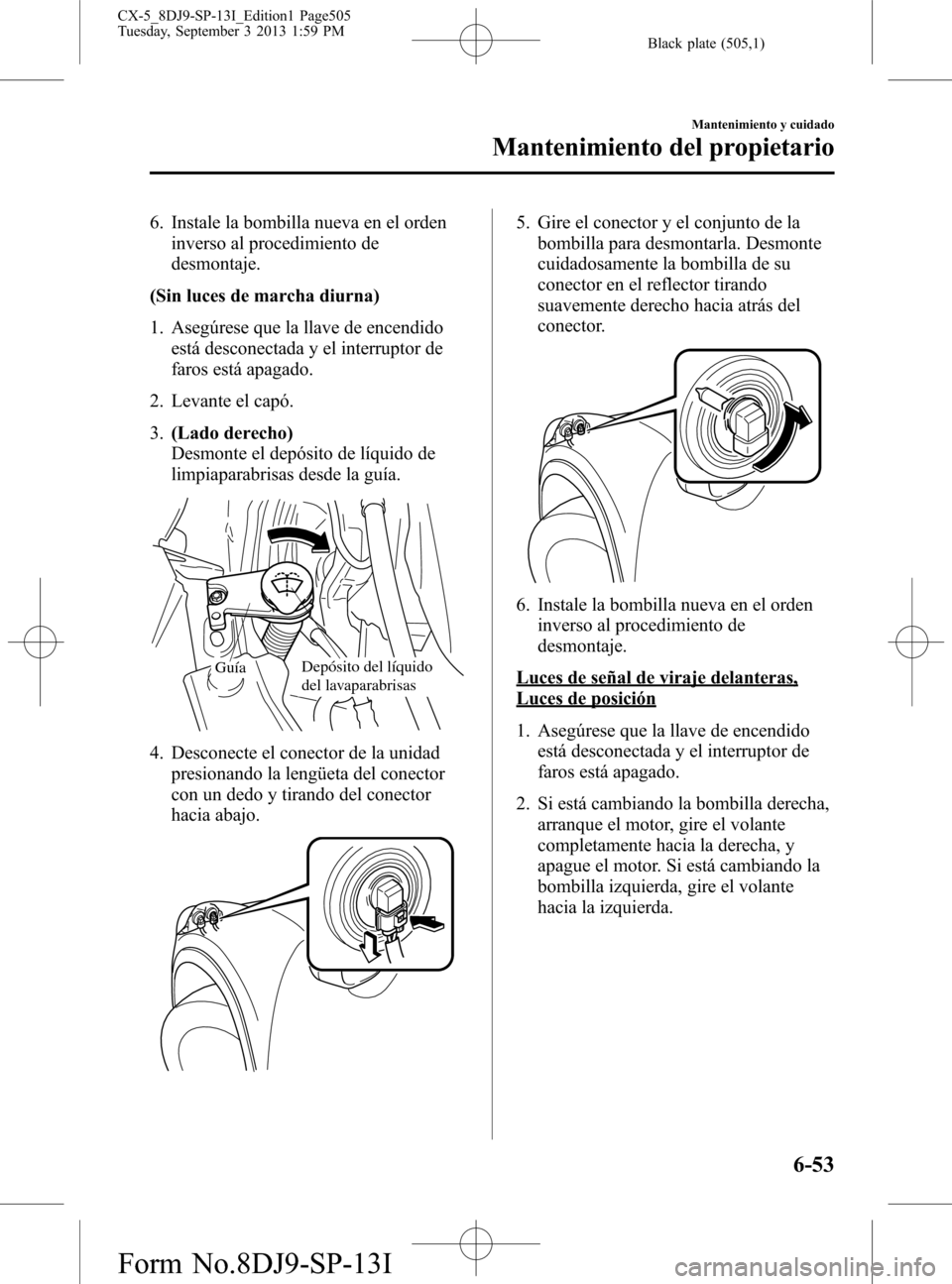 MAZDA MODEL CX-5 2014  Manual del propietario (in Spanish) Black plate (505,1)
6. Instale la bombilla nueva en el orden
inverso al procedimiento de
desmontaje.
(Sin luces de marcha diurna)
1. Asegúrese que la llave de encendido
está desconectada y el interr