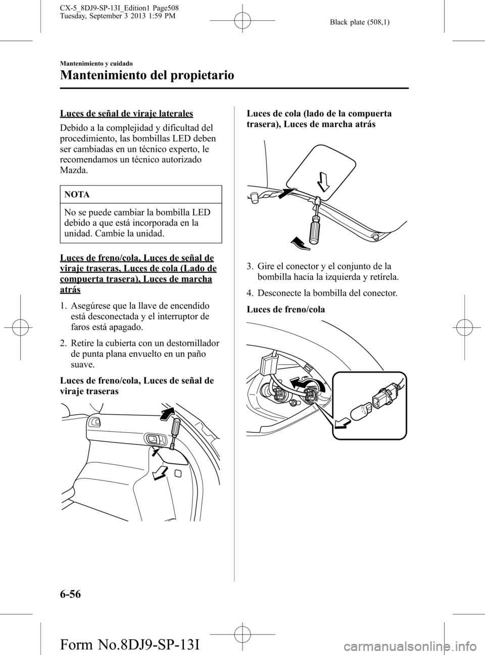 MAZDA MODEL CX-5 2014  Manual del propietario (in Spanish) Black plate (508,1)
Luces de señal de viraje laterales
Debido a la complejidad y dificultad del
procedimiento, las bombillas LED deben
ser cambiadas en un técnico experto, le
recomendamos un técnic