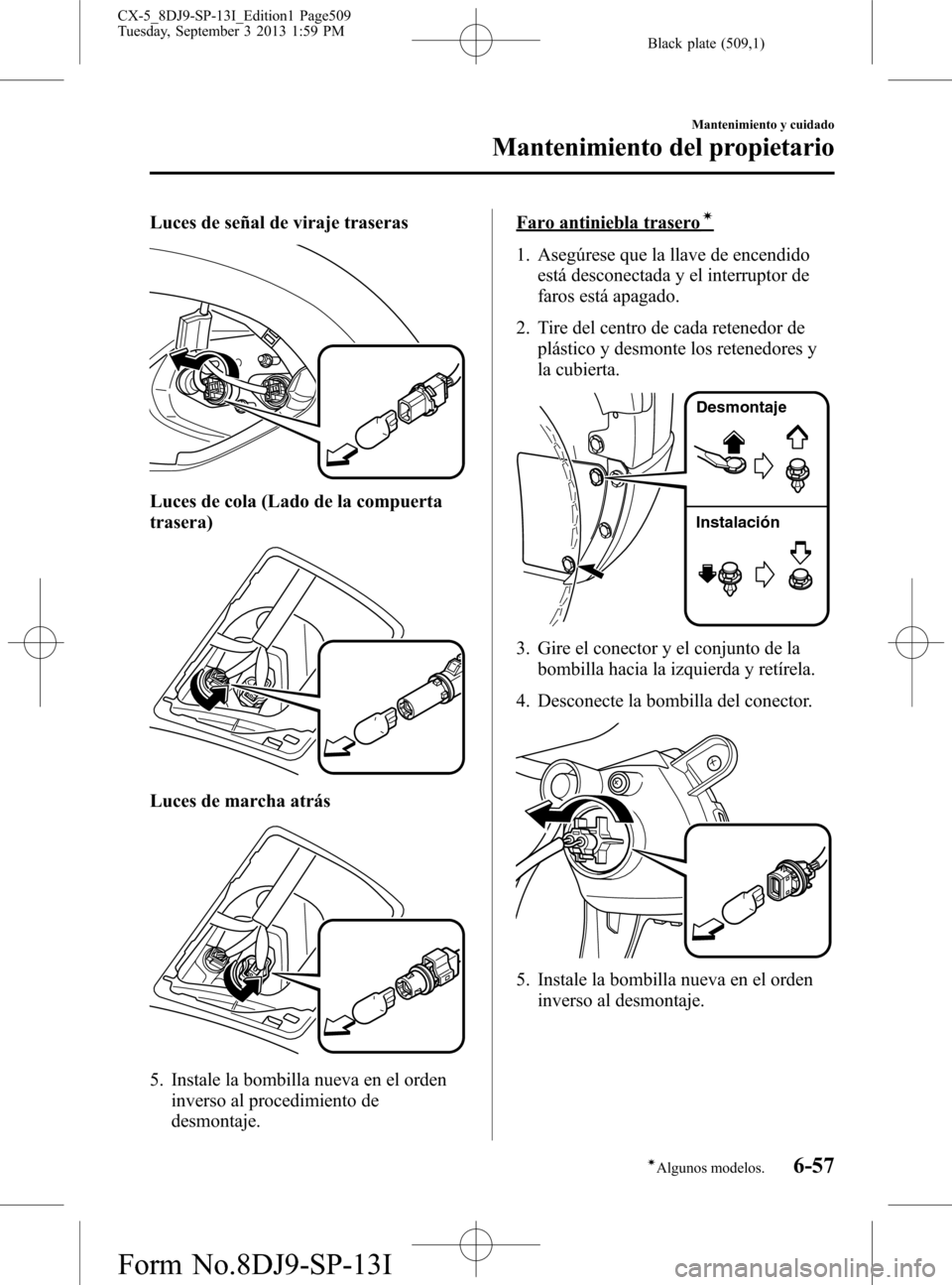 MAZDA MODEL CX-5 2014  Manual del propietario (in Spanish) Black plate (509,1)
Luces de señal de viraje traseras
Luces de cola (Lado de la compuerta
trasera)
Luces de marcha atrás
5. Instale la bombilla nueva en el orden
inverso al procedimiento de
desmonta