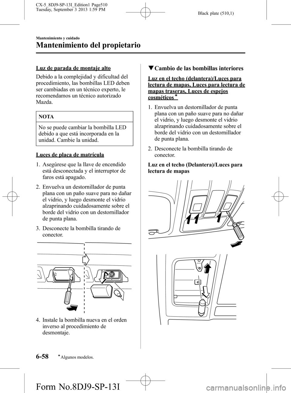 MAZDA MODEL CX-5 2014  Manual del propietario (in Spanish) Black plate (510,1)
Luz de parada de montaje alto
Debido a la complejidad y dificultad del
procedimiento, las bombillas LED deben
ser cambiadas en un técnico experto, le
recomendamos un técnico auto