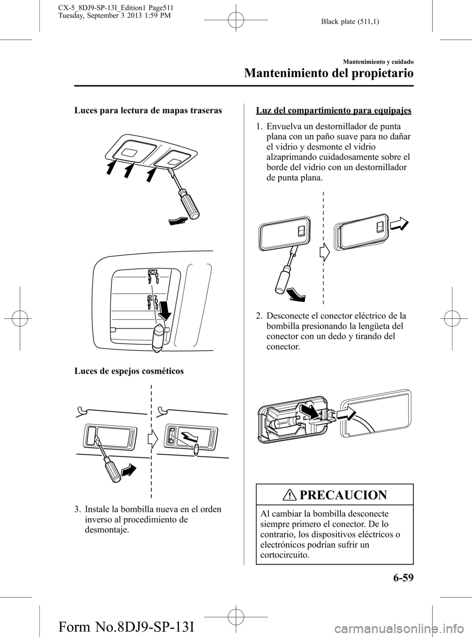 MAZDA MODEL CX-5 2014  Manual del propietario (in Spanish) Black plate (511,1)
Luces para lectura de mapas traseras
Luces de espejos cosméticos
3. Instale la bombilla nueva en el orden
inverso al procedimiento de
desmontaje.
Luz del compartimiento para equip