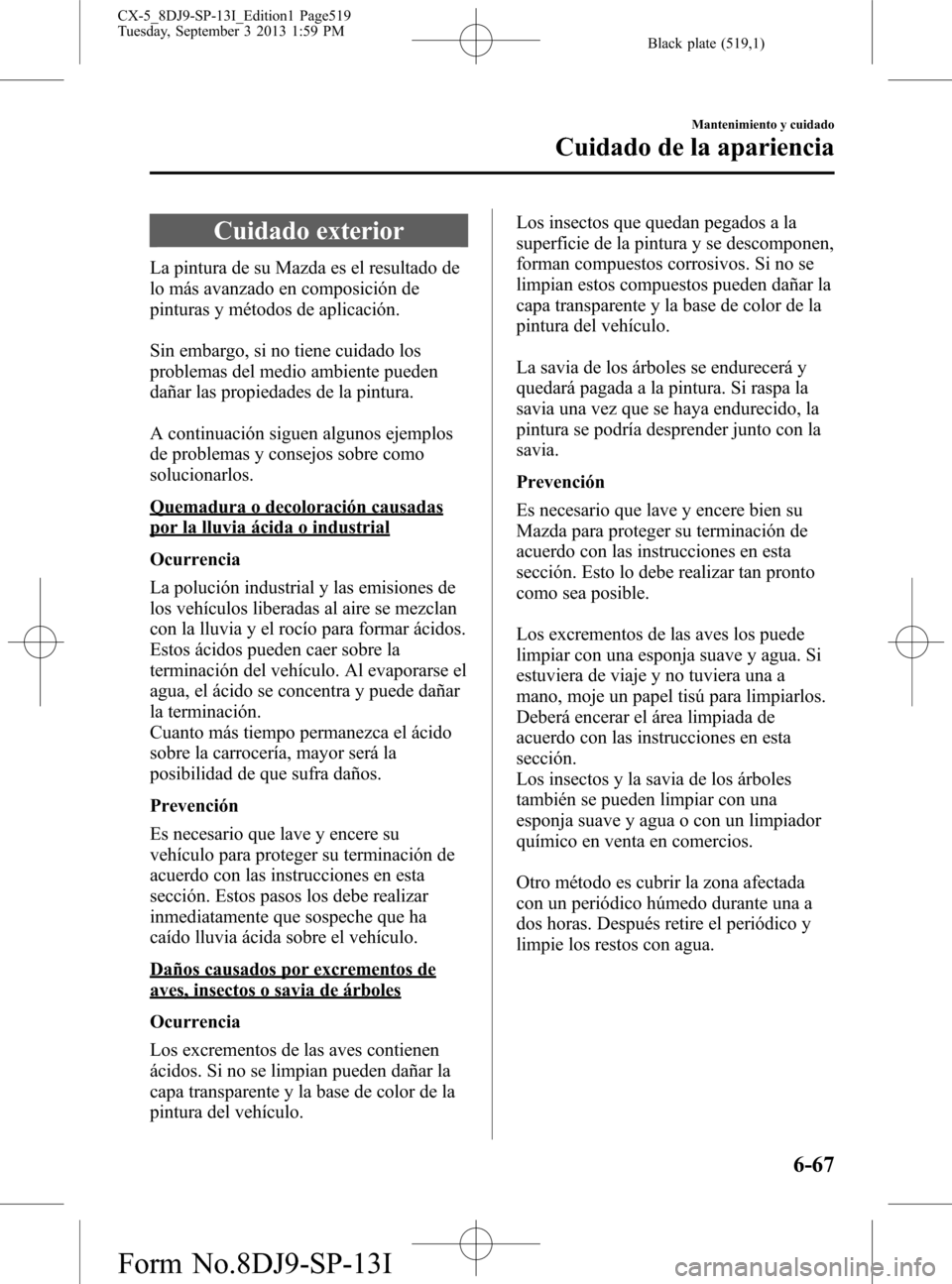 MAZDA MODEL CX-5 2014  Manual del propietario (in Spanish) Black plate (519,1)
Cuidado exterior
La pintura de su Mazda es el resultado de
lo más avanzado en composición de
pinturas y métodos de aplicación.
Sin embargo, si no tiene cuidado los
problemas de