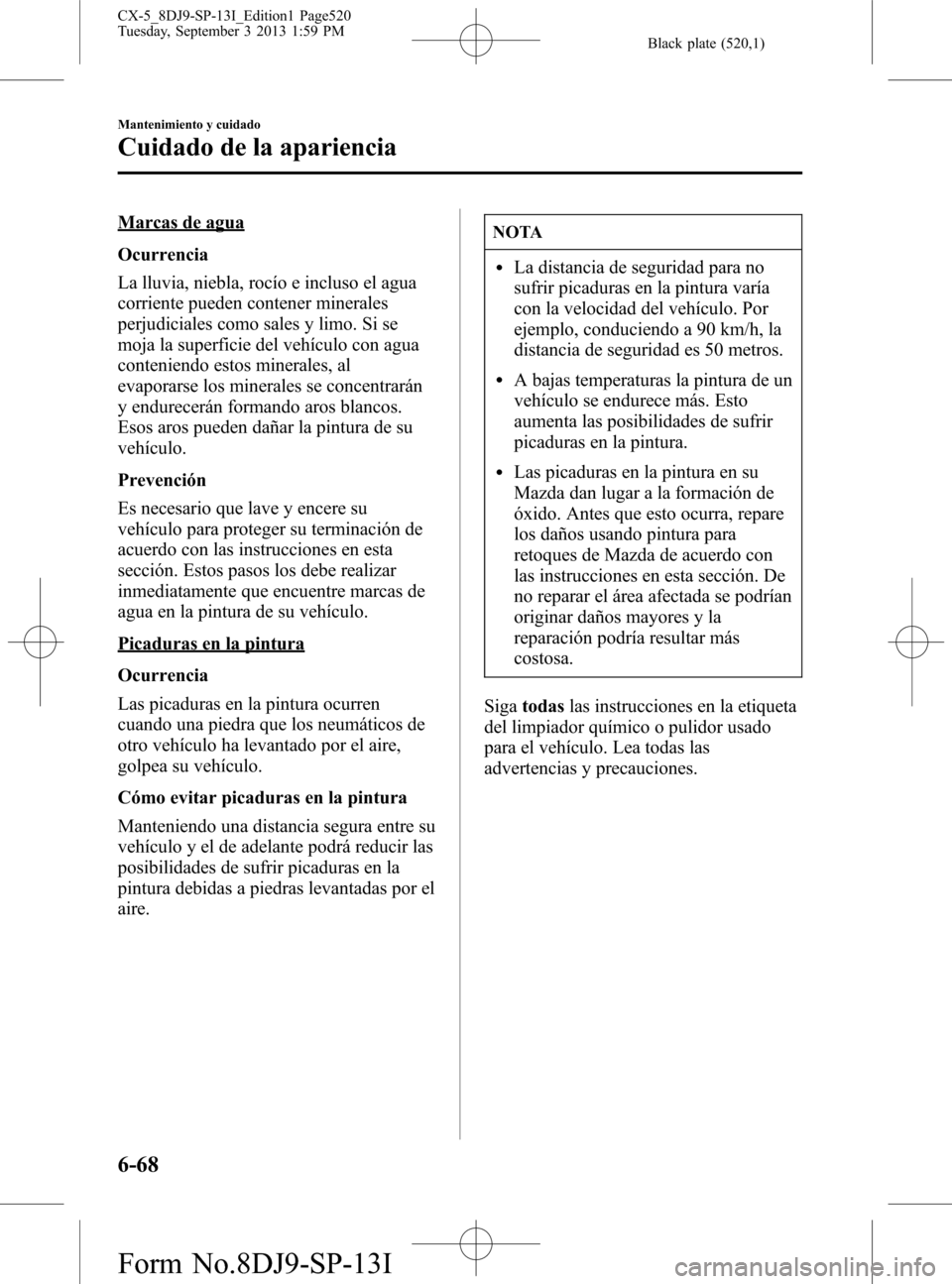 MAZDA MODEL CX-5 2014  Manual del propietario (in Spanish) Black plate (520,1)
Marcas de agua
Ocurrencia
La lluvia, niebla, rocío e incluso el agua
corriente pueden contener minerales
perjudiciales como sales y limo. Si se
moja la superficie del vehículo co