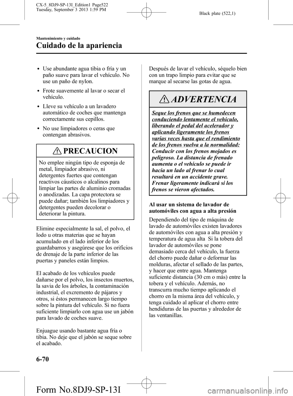 MAZDA MODEL CX-5 2014  Manual del propietario (in Spanish) Black plate (522,1)
lUse abundante agua tibia o fría y un
paño suave para lavar el vehículo. No
use un paño de nylon.
lFrote suavemente al lavar o secar el
vehículo.
lLleve su vehículo a un lava