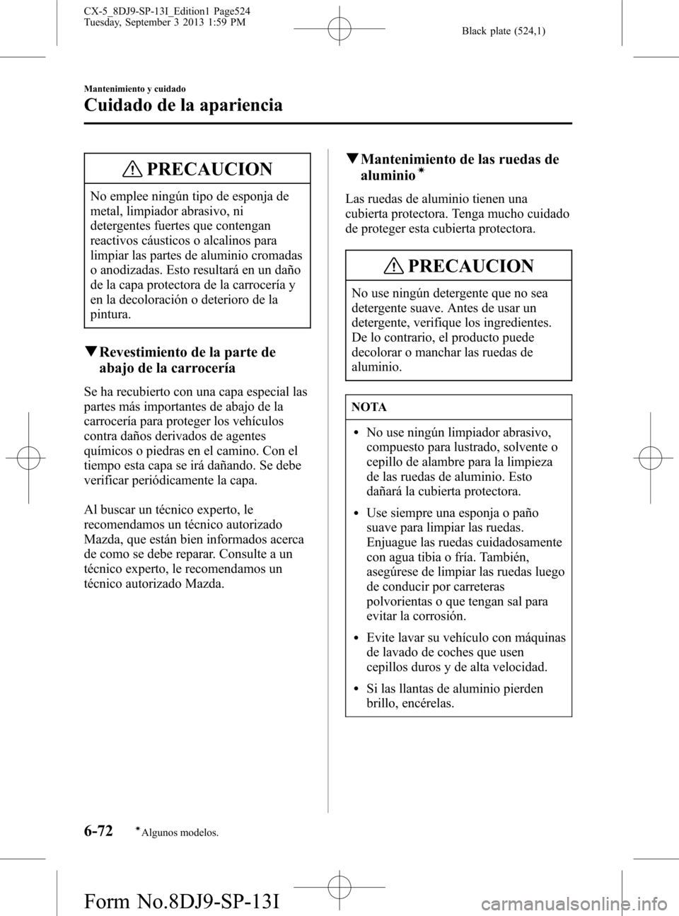 MAZDA MODEL CX-5 2014  Manual del propietario (in Spanish) Black plate (524,1)
PRECAUCION
No emplee ningún tipo de esponja de
metal, limpiador abrasivo, ni
detergentes fuertes que contengan
reactivos cáusticos o alcalinos para
limpiar las partes de aluminio