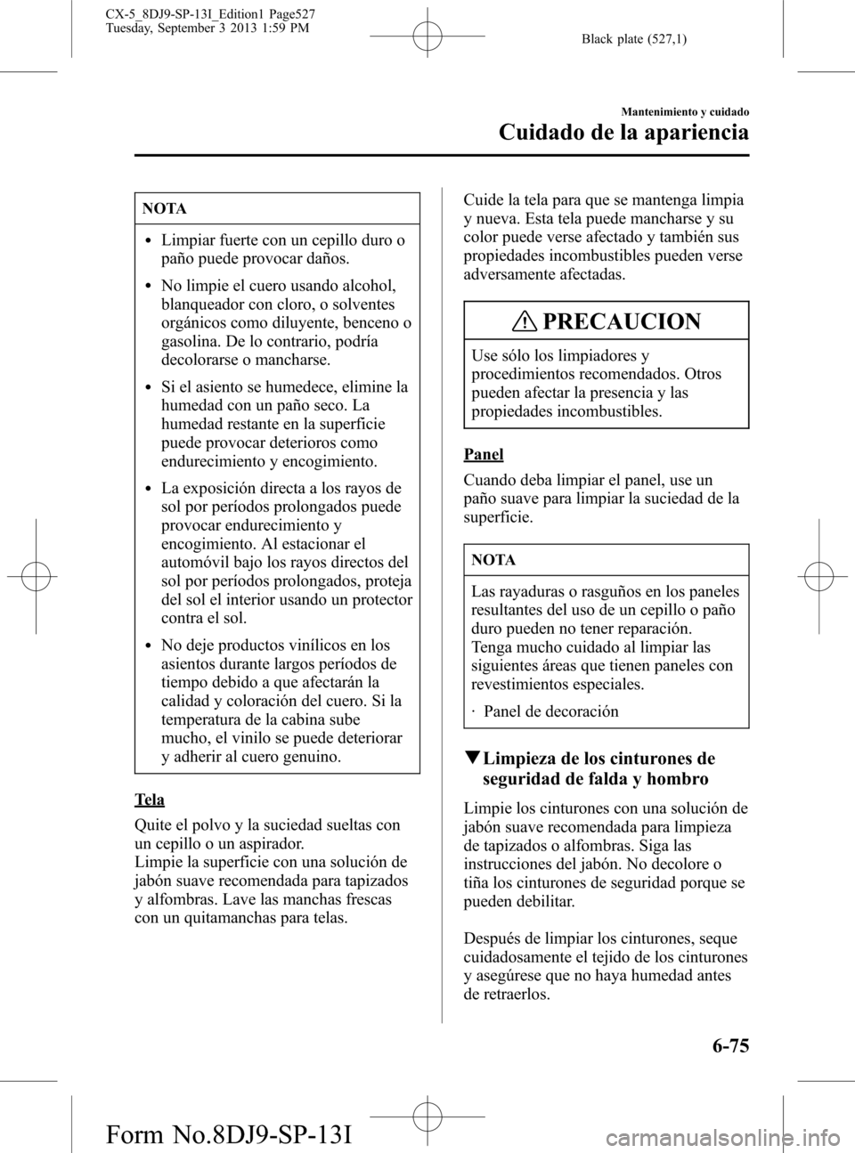 MAZDA MODEL CX-5 2014  Manual del propietario (in Spanish) Black plate (527,1)
NOTA
lLimpiar fuerte con un cepillo duro o
paño puede provocar daños.
lNo limpie el cuero usando alcohol,
blanqueador con cloro, o solventes
orgánicos como diluyente, benceno o
