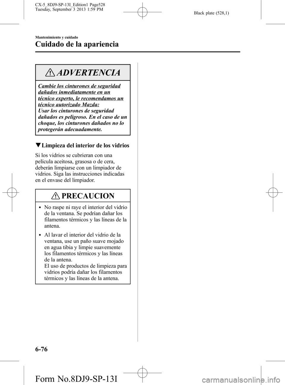 MAZDA MODEL CX-5 2014  Manual del propietario (in Spanish) Black plate (528,1)
ADVERTENCIA
Cambie los cinturones de seguridad
dañados inmediatamente en un
técnico experto, le recomendamos un
técnico autorizado Mazda:
Usar los cinturones de seguridad
dañad
