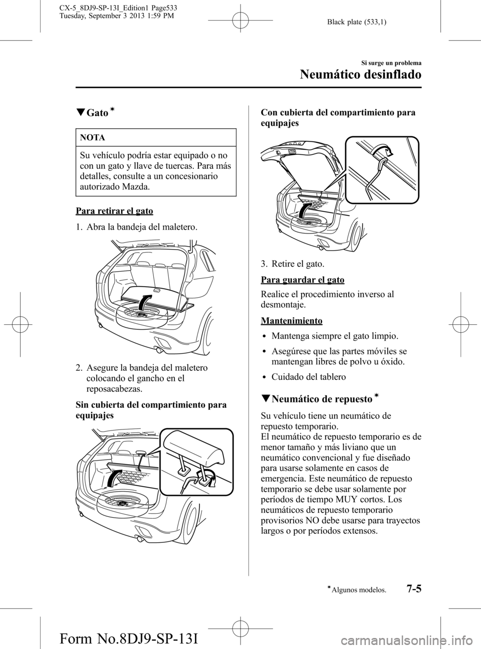 MAZDA MODEL CX-5 2014 Manual del propietario (in Spanish) Black plate (533,1)
qGatoí
NOTA
Su vehículo podría estar equipado o no
con un gato y llave de tuercas. Para más
detalles, consulte a un concesionario
autorizado Mazda.
Para retirar el gato
1. Abra MAZDA MODEL CX-5 2014 Manual del propietario (in Spanish) Black plate (533,1)
qGatoí
NOTA
Su vehículo podría estar equipado o no
con un gato y llave de tuercas. Para más
detalles, consulte a un concesionario
autorizado Mazda.
Para retirar el gato
1. Abra