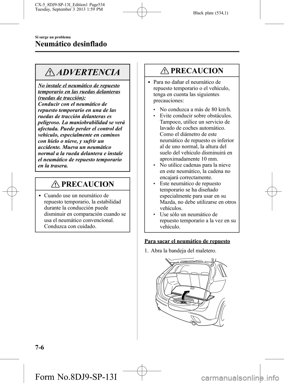 MAZDA MODEL CX-5 2014 Manual del propietario (in Spanish) Black plate (534,1)
ADVERTENCIA
No instale el neumático de repuesto
temporario en las ruedas delanteras
(ruedas de tracción):
Conducir con el neumático de
repuesto temporario en una de las
ruedas d MAZDA MODEL CX-5 2014 Manual del propietario (in Spanish) Black plate (534,1)
ADVERTENCIA
No instale el neumático de repuesto
temporario en las ruedas delanteras
(ruedas de tracción):
Conducir con el neumático de
repuesto temporario en una de las
ruedas d