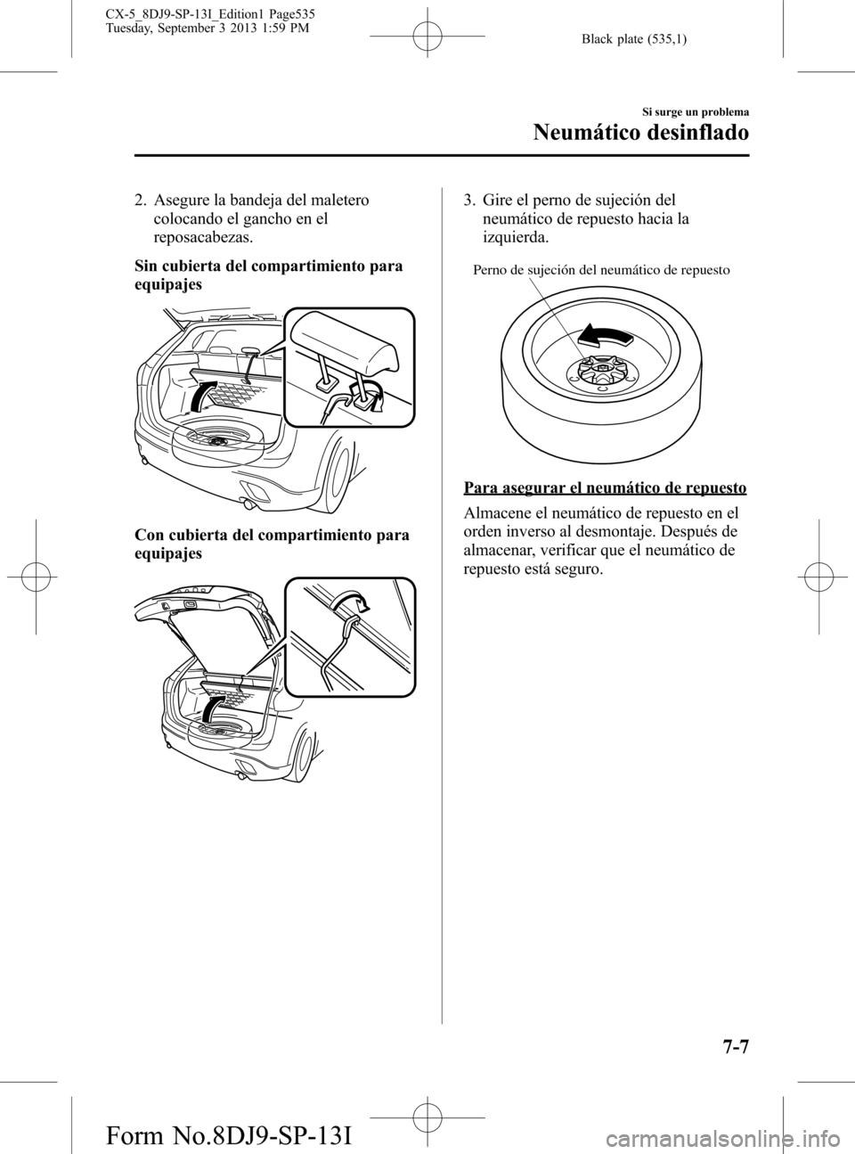 MAZDA MODEL CX-5 2014 Manual del propietario (in Spanish) Black plate (535,1)
2. Asegure la bandeja del maletero
colocando el gancho en el
reposacabezas.
Sin cubierta del compartimiento para
equipajes
Con cubierta del compartimiento para
equipajes
3. Gire el MAZDA MODEL CX-5 2014 Manual del propietario (in Spanish) Black plate (535,1)
2. Asegure la bandeja del maletero
colocando el gancho en el
reposacabezas.
Sin cubierta del compartimiento para
equipajes
Con cubierta del compartimiento para
equipajes
3. Gire el