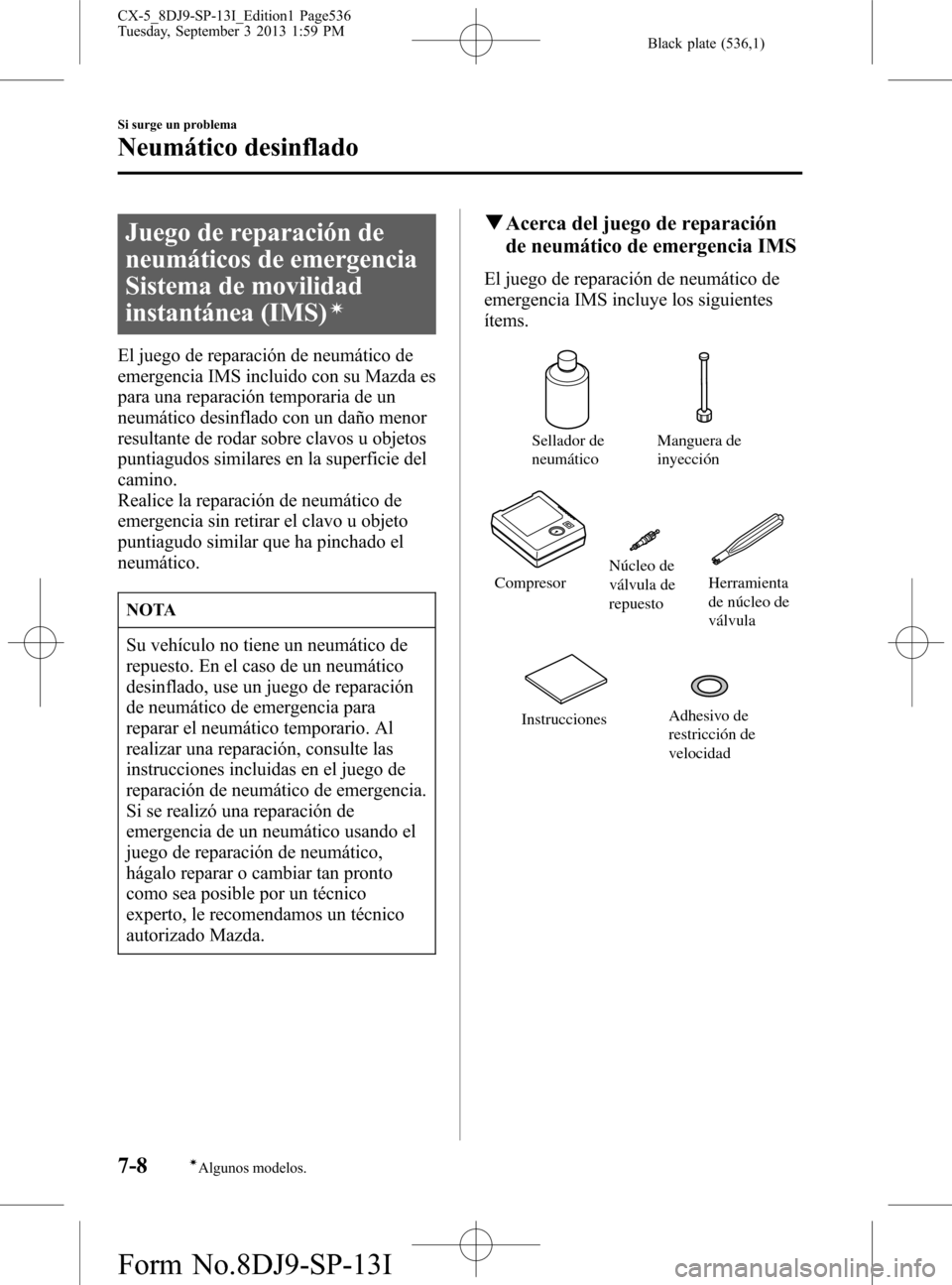 MAZDA MODEL CX-5 2014 Manual del propietario (in Spanish) Black plate (536,1)
Juego de reparación de
neumáticos de emergencia
Sistema de movilidad
instantánea (IMS)
í
El juego de reparación de neumático de
emergencia IMS incluido con su Mazda es
para u MAZDA MODEL CX-5 2014 Manual del propietario (in Spanish) Black plate (536,1)
Juego de reparación de
neumáticos de emergencia
Sistema de movilidad
instantánea (IMS)
í
El juego de reparación de neumático de
emergencia IMS incluido con su Mazda es
para u