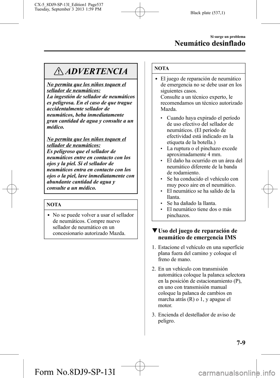 MAZDA MODEL CX-5 2014 Manual del propietario (in Spanish) Black plate (537,1)
ADVERTENCIA
No permita que los niños toquen el
sellador de neumáticos:
La ingestión de sellador de neumáticos
es peligrosa. En el caso de que trague
accidentalmente sellador de MAZDA MODEL CX-5 2014 Manual del propietario (in Spanish) Black plate (537,1)
ADVERTENCIA
No permita que los niños toquen el
sellador de neumáticos:
La ingestión de sellador de neumáticos
es peligrosa. En el caso de que trague
accidentalmente sellador de