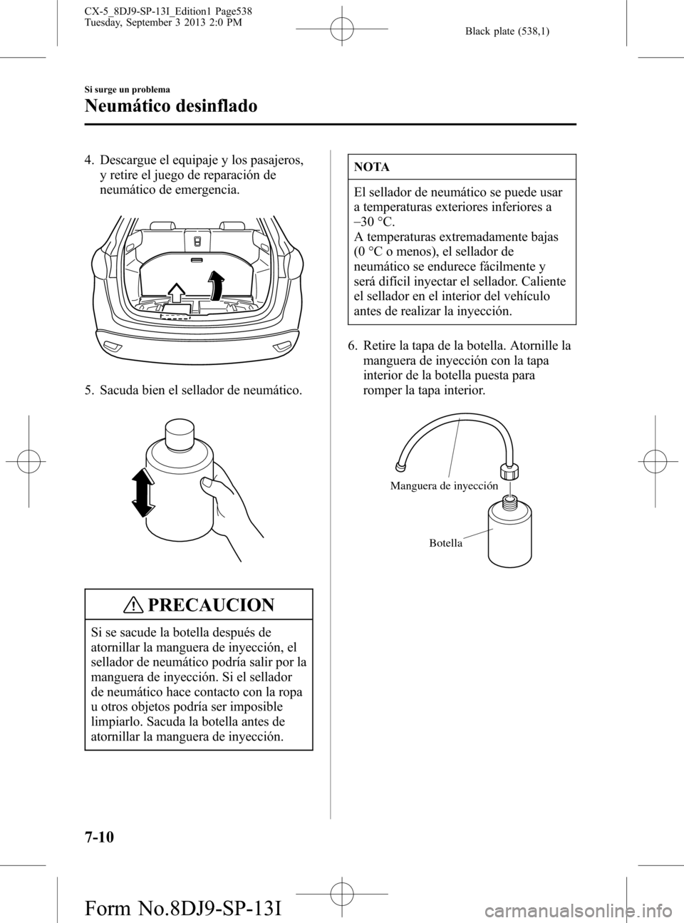 MAZDA MODEL CX-5 2014 Manual del propietario (in Spanish) Black plate (538,1)
4. Descargue el equipaje y los pasajeros,
y retire el juego de reparación de
neumático de emergencia.
5. Sacuda bien el sellador de neumático.
PRECAUCION
Si se sacude la botella MAZDA MODEL CX-5 2014 Manual del propietario (in Spanish) Black plate (538,1)
4. Descargue el equipaje y los pasajeros,
y retire el juego de reparación de
neumático de emergencia.
5. Sacuda bien el sellador de neumático.
PRECAUCION
Si se sacude la botella