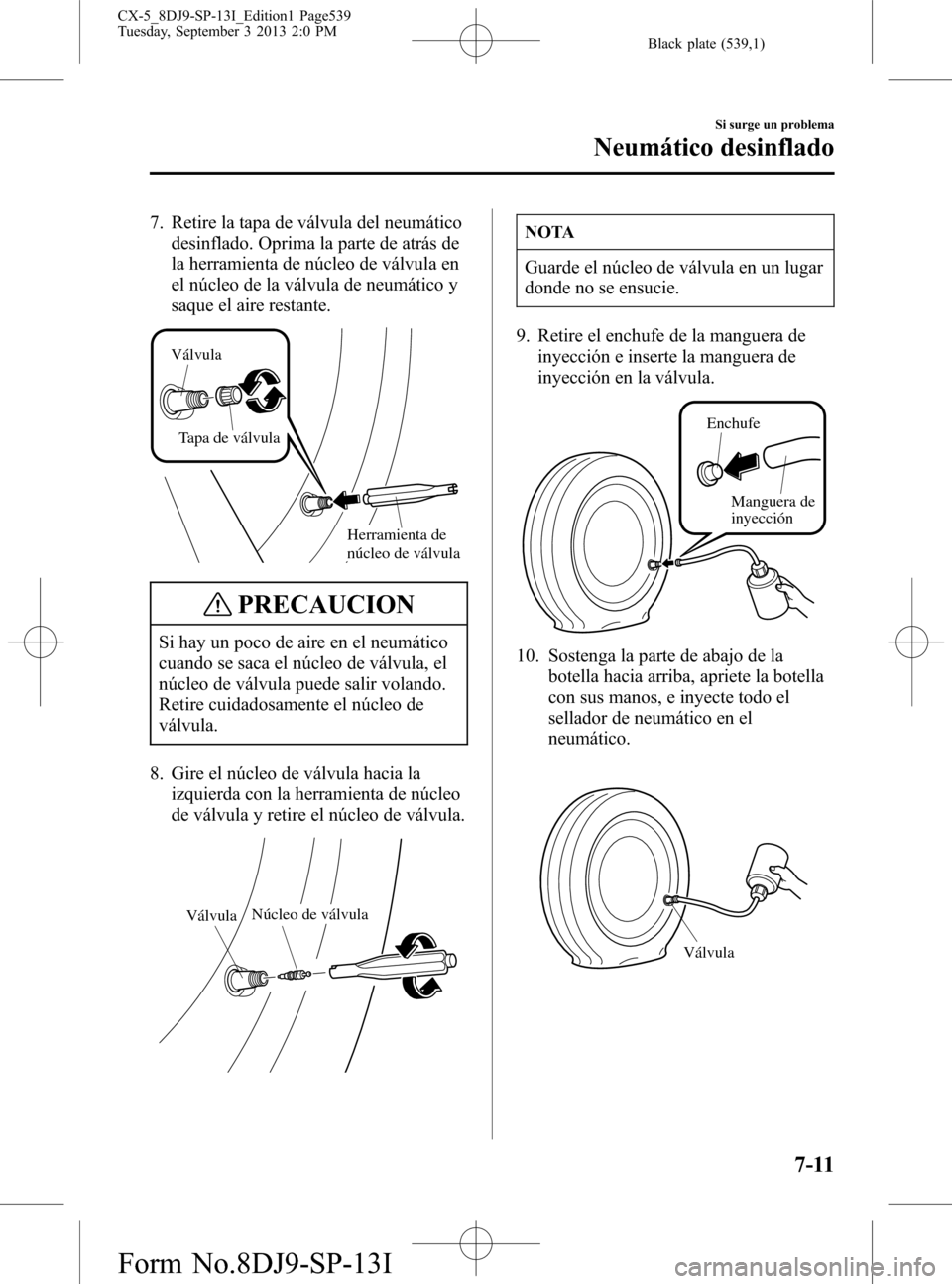 MAZDA MODEL CX-5 2014 Manual del propietario (in Spanish) Black plate (539,1)
7. Retire la tapa de válvula del neumático
desinflado. Oprima la parte de atrás de
la herramienta de núcleo de válvula en
el núcleo de la válvula de neumático y
saque el ai MAZDA MODEL CX-5 2014 Manual del propietario (in Spanish) Black plate (539,1)
7. Retire la tapa de válvula del neumático
desinflado. Oprima la parte de atrás de
la herramienta de núcleo de válvula en
el núcleo de la válvula de neumático y
saque el ai