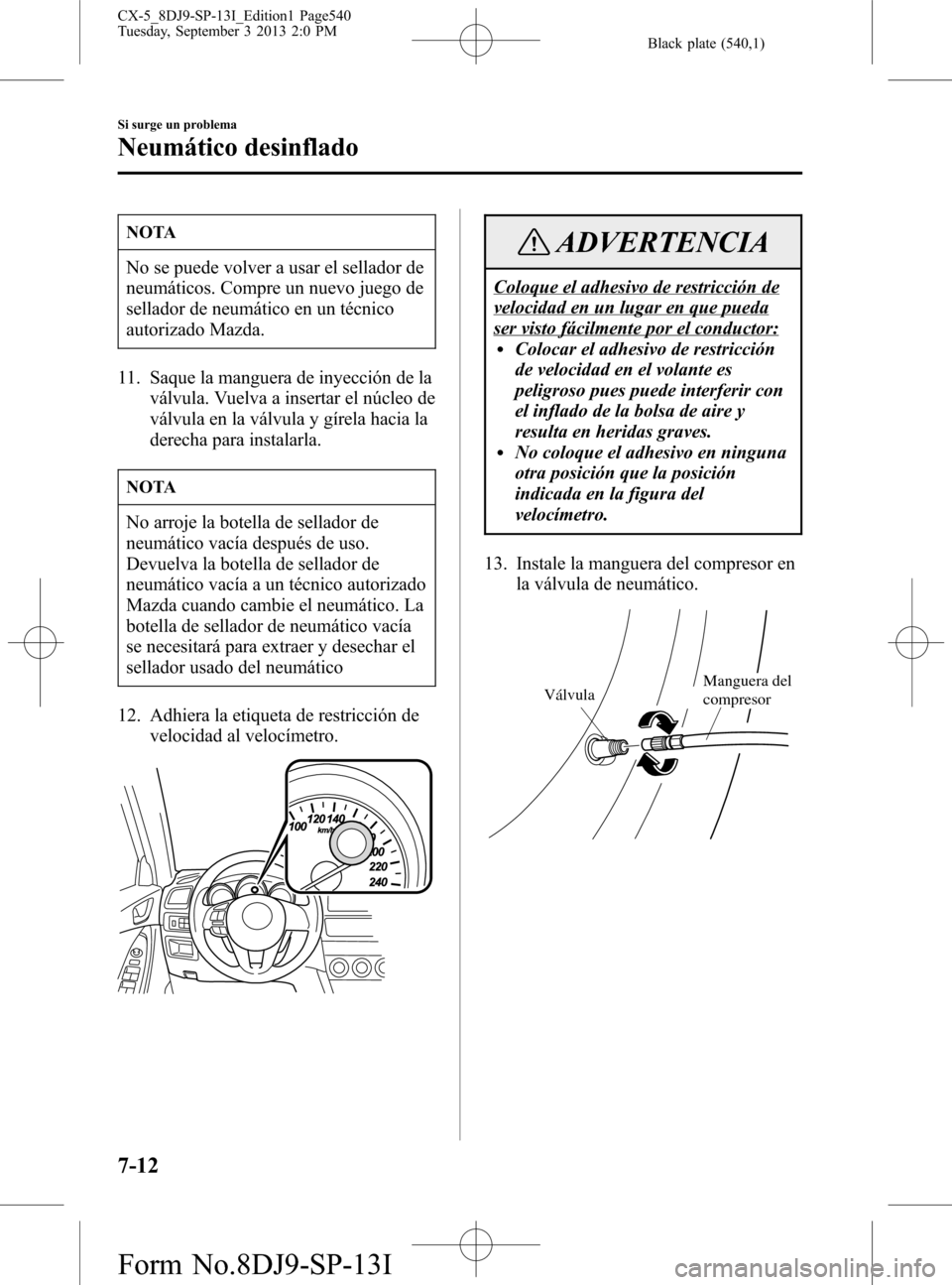 MAZDA MODEL CX-5 2014 Manual del propietario (in Spanish) Black plate (540,1)
NOTA
No se puede volver a usar el sellador de
neumáticos. Compre un nuevo juego de
sellador de neumático en un técnico
autorizado Mazda.
11. Saque la manguera de inyección de l MAZDA MODEL CX-5 2014 Manual del propietario (in Spanish) Black plate (540,1)
NOTA
No se puede volver a usar el sellador de
neumáticos. Compre un nuevo juego de
sellador de neumático en un técnico
autorizado Mazda.
11. Saque la manguera de inyección de l