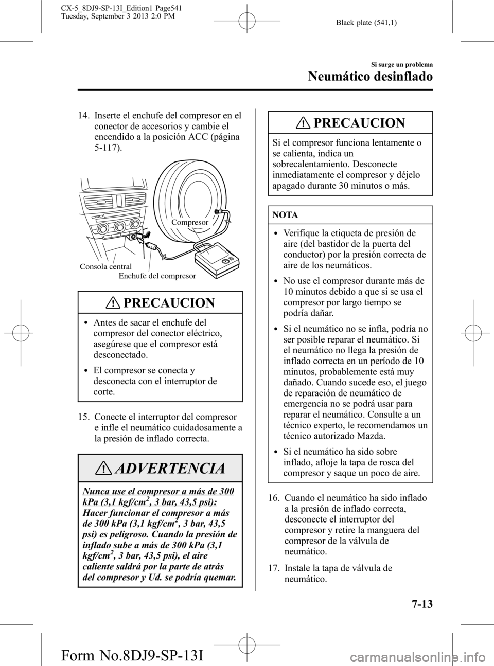 MAZDA MODEL CX-5 2014 Manual del propietario (in Spanish) Black plate (541,1)
14. Inserte el enchufe del compresor en el
conector de accesorios y cambie el
encendido a la posición ACC (página
5-117).
Consola central
Compresor
Enchufe del compresor
PRECAUCI MAZDA MODEL CX-5 2014 Manual del propietario (in Spanish) Black plate (541,1)
14. Inserte el enchufe del compresor en el
conector de accesorios y cambie el
encendido a la posición ACC (página
5-117).
Consola central
Compresor
Enchufe del compresor
PRECAUCI