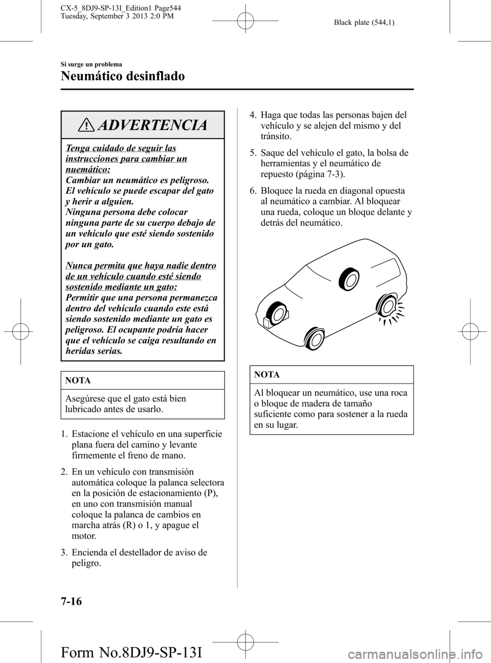 MAZDA MODEL CX-5 2014 Manual del propietario (in Spanish) Black plate (544,1)
ADVERTENCIA
Tenga cuidado de seguir las
instrucciones para cambiar un
nuemático:
Cambiar un neumático es peligroso.
El vehículo se puede escapar del gato
y herir a alguien.
Ning MAZDA MODEL CX-5 2014 Manual del propietario (in Spanish) Black plate (544,1)
ADVERTENCIA
Tenga cuidado de seguir las
instrucciones para cambiar un
nuemático:
Cambiar un neumático es peligroso.
El vehículo se puede escapar del gato
y herir a alguien.
Ning