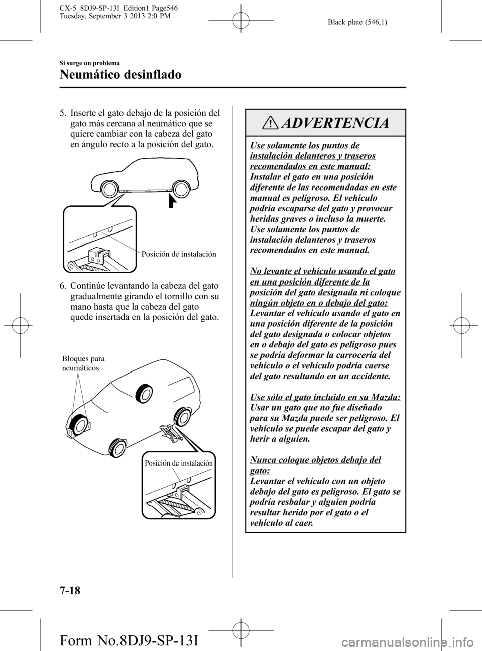 MAZDA MODEL CX-5 2014 Manual del propietario (in Spanish) Black plate (546,1)
5. Inserte el gato debajo de la posición del
gato más cercana al neumático que se
quiere cambiar con la cabeza del gato
en ángulo recto a la posición del gato.
Posición de in MAZDA MODEL CX-5 2014 Manual del propietario (in Spanish) Black plate (546,1)
5. Inserte el gato debajo de la posición del
gato más cercana al neumático que se
quiere cambiar con la cabeza del gato
en ángulo recto a la posición del gato.
Posición de in