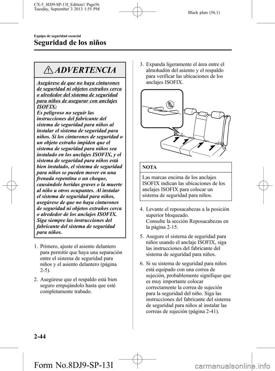 MAZDA MODEL CX-5 2014  Manual del propietario (in Spanish) Black plate (56,1)
ADVERTENCIA
Asegúrese de que no haya cinturones
de seguridad ni objetos extraños cerca
o alrededor del sistema de seguridad
para niños de asegurar con anclajes
ISOFIX:
Es peligro