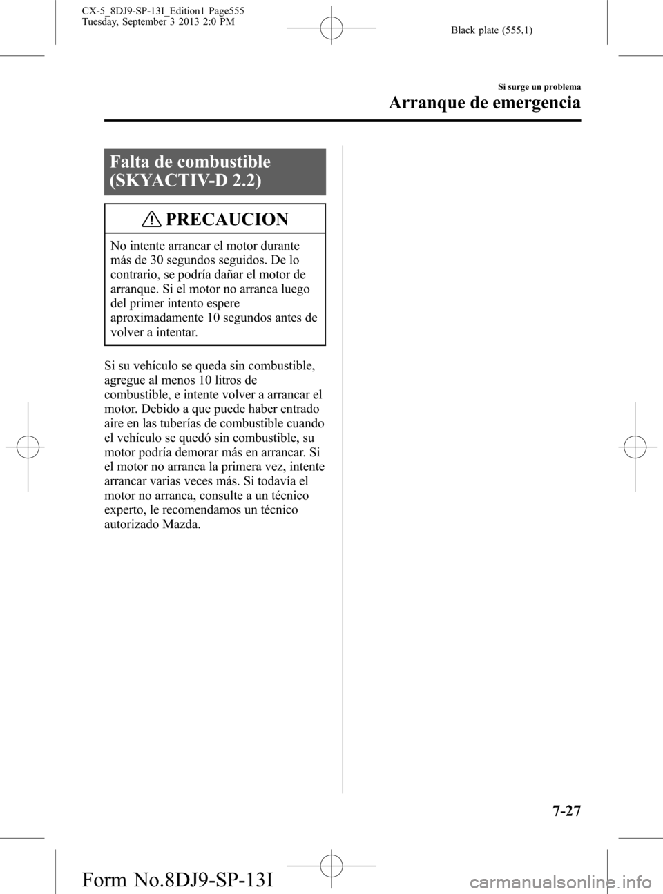 MAZDA MODEL CX-5 2014 Manual del propietario (in Spanish) Black plate (555,1)
Falta de combustible
(SKYACTIV-D 2.2)
PRECAUCION
No intente arrancar el motor durante
más de 30 segundos seguidos. De lo
contrario, se podría dañar el motor de
arranque. Si el m MAZDA MODEL CX-5 2014 Manual del propietario (in Spanish) Black plate (555,1)
Falta de combustible
(SKYACTIV-D 2.2)
PRECAUCION
No intente arrancar el motor durante
más de 30 segundos seguidos. De lo
contrario, se podría dañar el motor de
arranque. Si el m