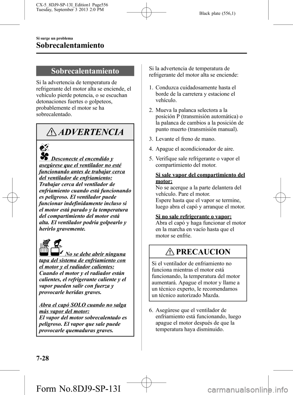 MAZDA MODEL CX-5 2014 Manual del propietario (in Spanish) Black plate (556,1)
Sobrecalentamiento
Si la advertencia de temperatura de
refrigerante del motor alta se enciende, el
vehículo pierde potencia, o se escuchan
detonaciones fuertes o golpeteos,
probab MAZDA MODEL CX-5 2014 Manual del propietario (in Spanish) Black plate (556,1)
Sobrecalentamiento
Si la advertencia de temperatura de
refrigerante del motor alta se enciende, el
vehículo pierde potencia, o se escuchan
detonaciones fuertes o golpeteos,
probab