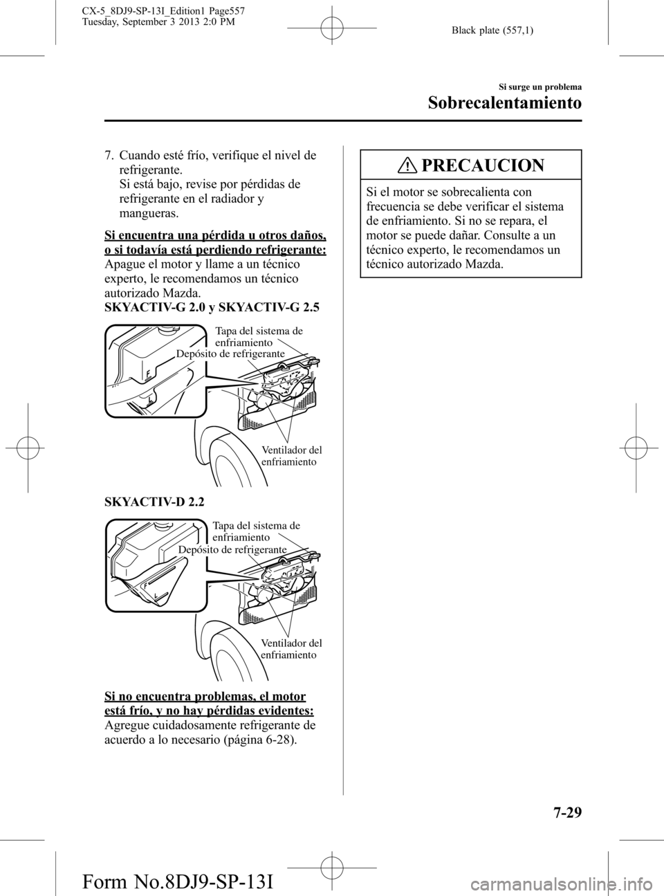 MAZDA MODEL CX-5 2014 Manual del propietario (in Spanish) Black plate (557,1)
7. Cuando esté frío, verifique el nivel de
refrigerante.
Si está bajo, revise por pérdidas de
refrigerante en el radiador y
mangueras.
Si encuentra una pérdida u otros daños, MAZDA MODEL CX-5 2014 Manual del propietario (in Spanish) Black plate (557,1)
7. Cuando esté frío, verifique el nivel de
refrigerante.
Si está bajo, revise por pérdidas de
refrigerante en el radiador y
mangueras.
Si encuentra una pérdida u otros daños,